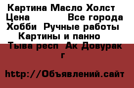 Картина Масло Холст › Цена ­ 7 000 - Все города Хобби. Ручные работы » Картины и панно   . Тыва респ.,Ак-Довурак г.